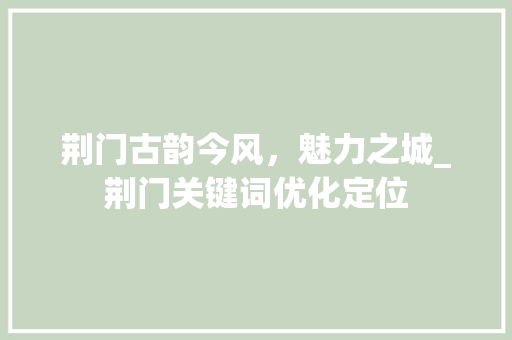 荆门古韵今风，魅力之城_荆门关键词优化定位