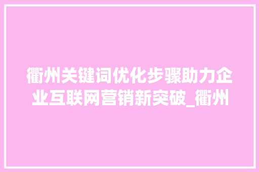 衢州关键词优化步骤助力企业互联网营销新突破_衢州关键词优化如何操作