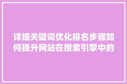 详细关键词优化排名步骤如何提升网站在搜索引擎中的排名_关键词优化排名怎么设置