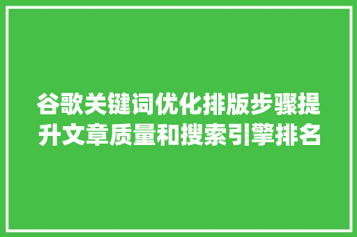 谷歌关键词优化排版步骤提升文章质量和搜索引擎排名_谷歌关键词怎么优化排版