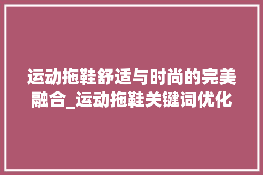 运动拖鞋舒适与时尚的完美融合_运动拖鞋关键词优化
