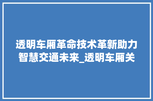 透明车厢革命技术革新助力智慧交通未来_透明车厢关键词优化软件