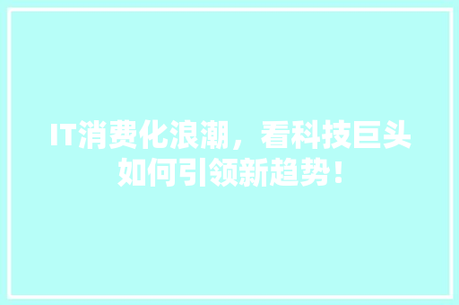 IT消费化浪潮，看科技巨头如何引领新趋势！ 网站建设