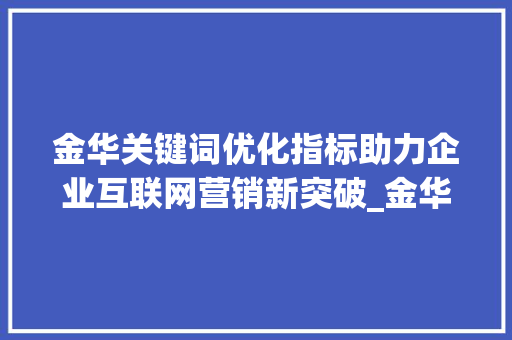 金华关键词优化指标助力企业互联网营销新突破_金华关键词优化指标