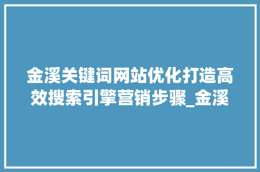 金溪关键词网站优化打造高效搜索引擎营销步骤_金溪关键词网站优化