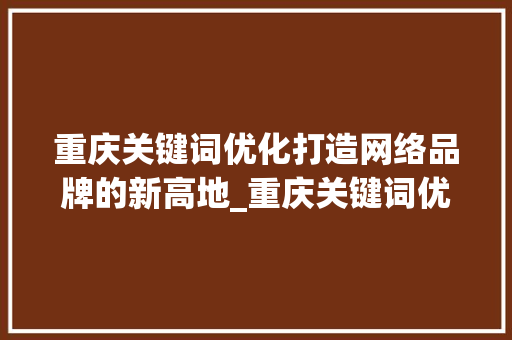 重庆关键词优化打造网络品牌的新高地_重庆关键词优化高手
