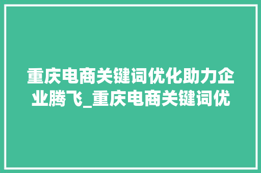 重庆电商关键词优化助力企业腾飞_重庆电商关键词优化