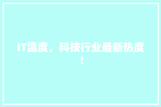 IT温度，科技行业最新热度！ 项目报告