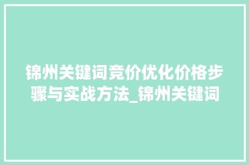 锦州关键词竞价优化价格步骤与实战方法_锦州关键词竞价优化价格