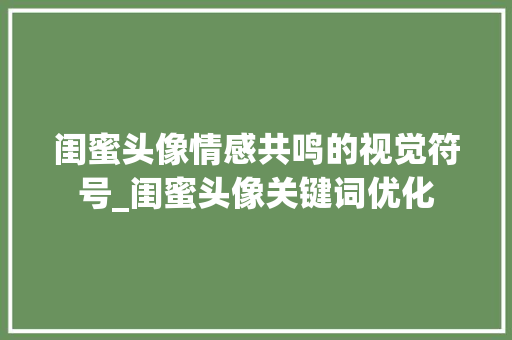 闺蜜头像情感共鸣的视觉符号_闺蜜头像关键词优化