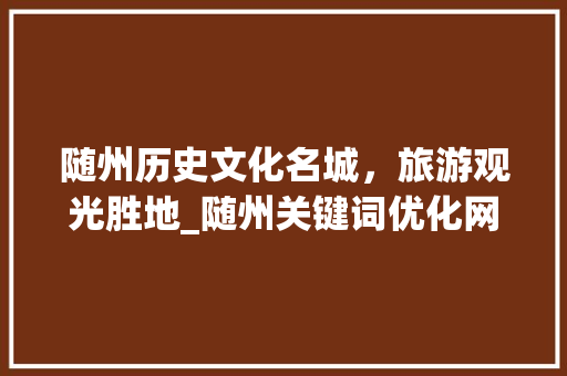 随州历史文化名城，旅游观光胜地_随州关键词优化网址