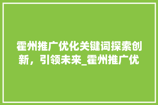 霍州推广优化关键词探索创新，引领未来_霍州推广优化关键词