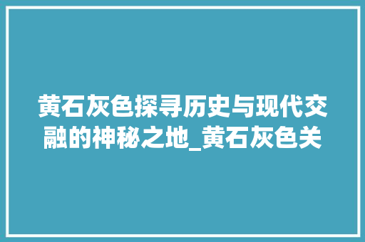 黄石灰色探寻历史与现代交融的神秘之地_黄石灰色关键词优化