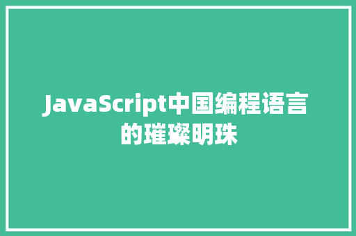 JavaScript中国编程语言的璀璨明珠