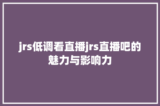 jrs低调看直播jrs直播吧的魅力与影响力