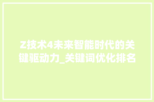 Z技术4未来智能时代的关键驱动力_关键词优化排名z技术4