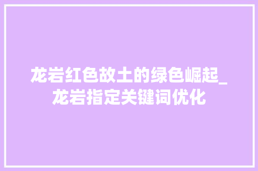 龙岩红色故土的绿色崛起_龙岩指定关键词优化