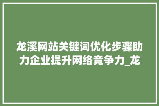 龙溪网站关键词优化步骤助力企业提升网络竞争力_龙溪网站关键词优化