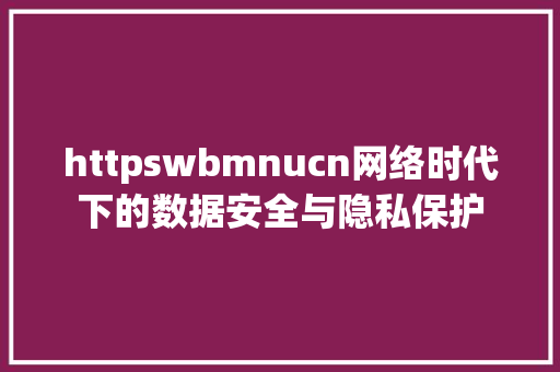 httpswbmnucn网络时代下的数据安全与隐私保护 响应式设计
