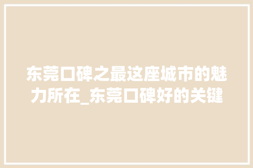 东莞口碑之最这座城市的魅力所在_东莞口碑好的关键词优化