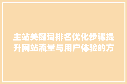 主站关键词排名优化步骤提升网站流量与用户体验的方法_主站关键词排名优化