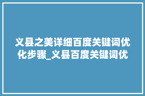 义县之美详细百度关键词优化步骤_义县百度关键词优化