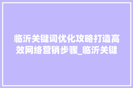 临沂关键词优化攻略打造高效网络营销步骤_临沂关键词如何做优化