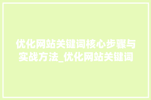优化网站关键词核心步骤与实战方法_优化网站关键词的核心是