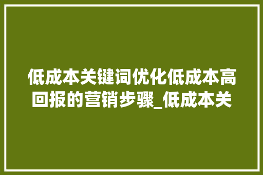 低成本关键词优化低成本高回报的营销步骤_低成本关键词优化效果好