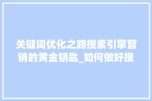 关键词优化之路搜索引擎营销的黄金钥匙_如何做好搜索关键词优化 网站建设