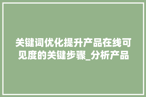 关键词优化提升产品在线可见度的关键步骤_分析产品关键词优化方法