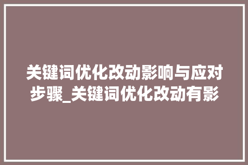 关键词优化改动影响与应对步骤_关键词优化改动有影响吗