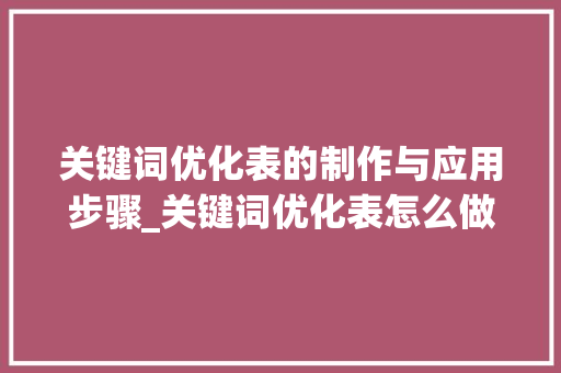 关键词优化表的制作与应用步骤_关键词优化表怎么做
