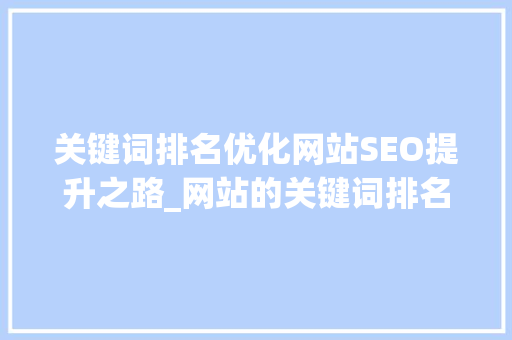 关键词排名优化网站SEO提升之路_网站的关键词排名优化