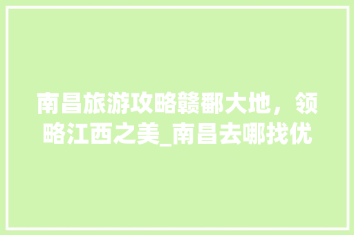 南昌旅游攻略赣鄱大地，领略江西之美_南昌去哪找优化关键词