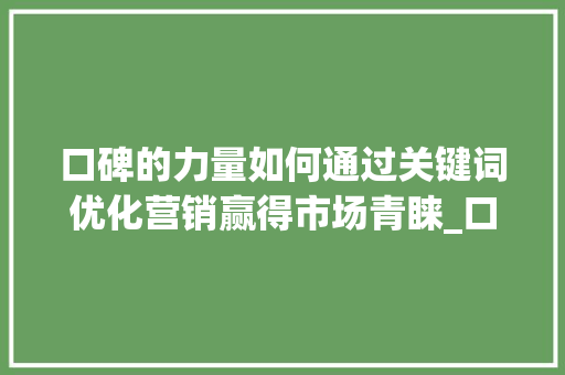 口碑的力量如何通过关键词优化营销赢得市场青睐_口碑好的关键词优化营销