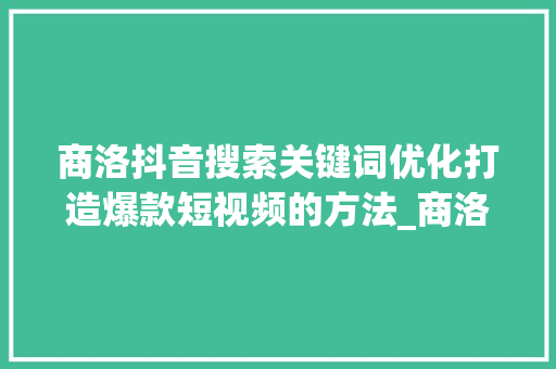 商洛抖音搜索关键词优化打造爆款短视频的方法_商洛抖音搜索关键词优化