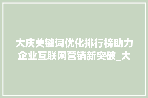 大庆关键词优化排行榜助力企业互联网营销新突破_大庆关键词优化排行榜