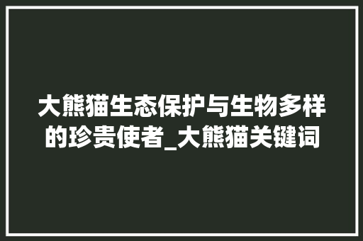大熊猫生态保护与生物多样的珍贵使者_大熊猫关键词怎么优化