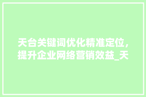 天台关键词优化精准定位，提升企业网络营销效益_天台关键词优化多少钱