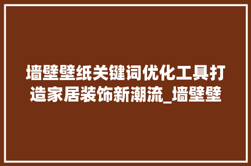 墙壁壁纸关键词优化工具打造家居装饰新潮流_墙壁壁纸关键词优化工具