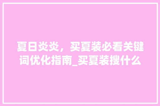 夏日炎炎，买夏装必看关键词优化指南_买夏装搜什么关键词优化