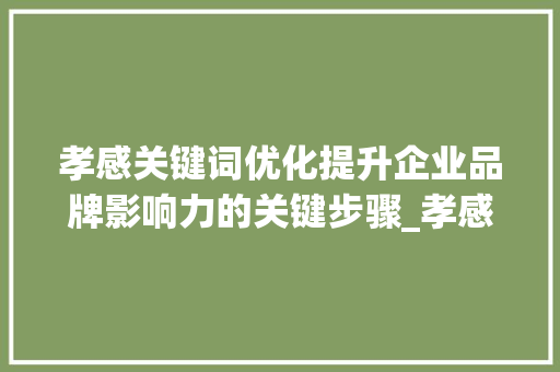 孝感关键词优化提升企业品牌影响力的关键步骤_孝感关键词优化有必要吗
