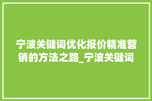 宁波关键词优化报价精准营销的方法之路_宁波关键词优化报价表