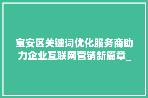 宝安区关键词优化服务商助力企业互联网营销新篇章_宝安关键词优化服务商