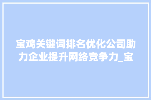 宝鸡关键词排名优化公司助力企业提升网络竞争力_宝鸡关键词排名优化公司
