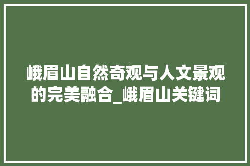峨眉山自然奇观与人文景观的完美融合_峨眉山关键词优化排名
