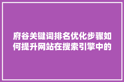 府谷关键词排名优化步骤如何提升网站在搜索引擎中的可见度_府谷关键词排名如何优化