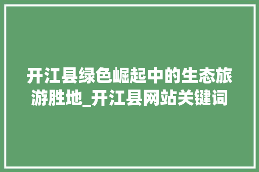 开江县绿色崛起中的生态旅游胜地_开江县网站关键词优化
