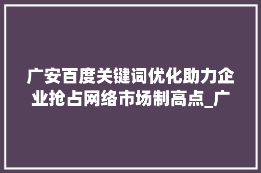 广安百度关键词优化助力企业抢占网络市场制高点_广安百度关键词优化
